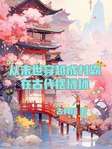 从末世穿越成村霸在古代摆摊摊 从末世穿越成村霸在古代摆摊摊