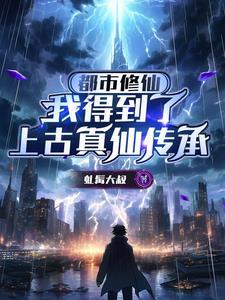 都市修仙,我得到了上古真仙传承 都市修仙,我得到了上古真仙传承