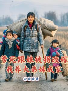 爹死跟娘被拐改嫁我养大弟妹成家 爹死跟娘被拐改嫁我养大弟妹成家