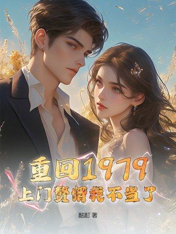 重回1979,上门赘婿我不当了! 重回1979,上门赘婿我不当了!
