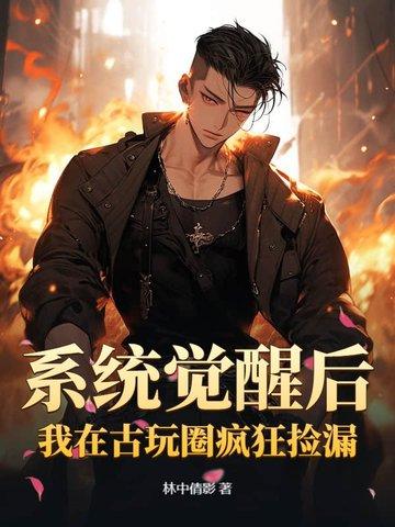 系统觉醒后,我在古玩圈疯狂捡漏 系统觉醒后,我在古玩圈疯狂捡漏
